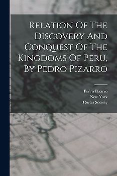 Relation Of The Discovery And Conquest Of The Kingdoms Of Peru, By Pedro Pizarro