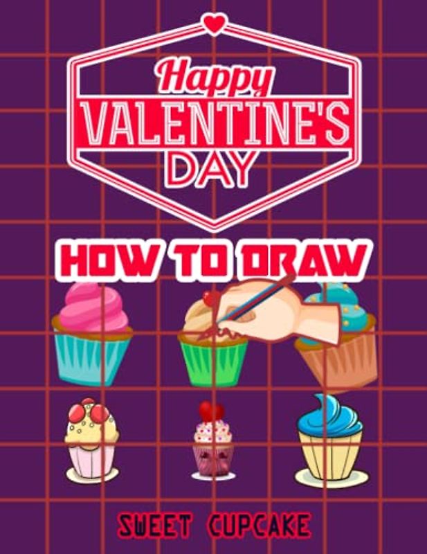 How to Draw Sweet Cupcake: Valentine's Day How to Draw Book for kids, Drawing and Activity Book for Kids to Learn to Draw Cute Cupcake, Easy ... Valentines Gift Ideas 110 Pages (8.5"x11")