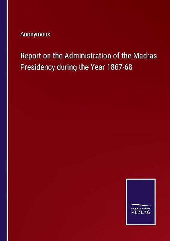 Report on the Administration of the Madras Presidency during the Year 1867-68