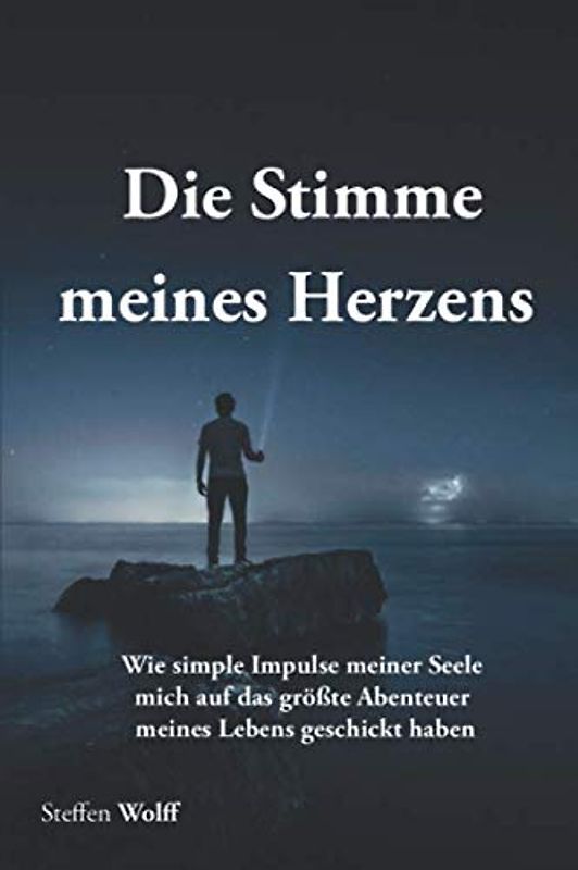 Die Stimme meines Herzens: Wie simple Impulse meiner Seele mich auf das größte Abenteuer meines Lebens geschickt haben