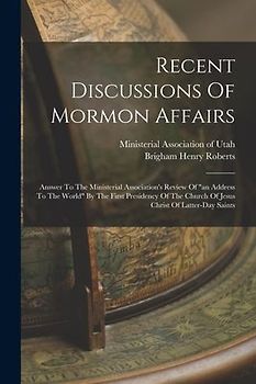 Recent Discussions Of Mormon Affairs: Answer To The Ministerial Association's Review Of "an Address To The World" By The First Presidency Of The Churc
