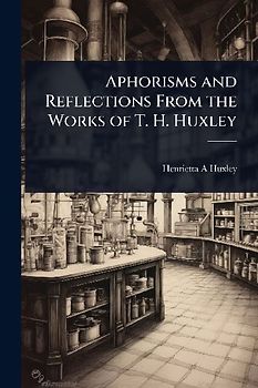 Aphorisms and Reflections From the Works of T. H. Huxley