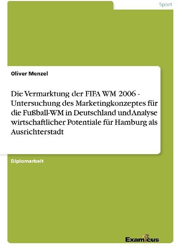 Die Vermarktung der FIFA WM 2006 - Untersuchung des Marketingkonzeptes für die Fußball-WM in Deutschland und Analyse wirtschaftlicher Potentiale für Hamburg als Ausrichterstadt