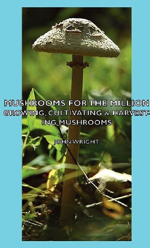 Mushrooms for the Million - Growing, Cultivating & Harvesting Mushrooms