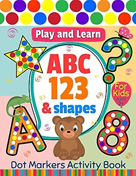Play and Learn Dot Markers Activity Book for Kids Ages 2+: Great for Learning Numbers, Letters and Shapes, Preschool Kindergarten Teacher Activities