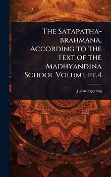 The Satapatha-brahmana, According to the Text of the Madhyandina School Volume pt.4