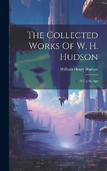 The Collected Works Of W. H. Hudson: A Crystal Age