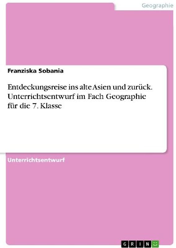 Entdeckungsreise ins alte Asien und zurück. Unterrichtsentwurf im Fach Geographie für die 7. Klasse