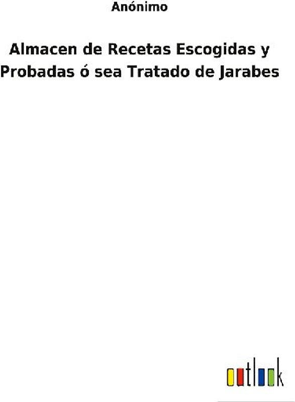 Almacen de Recetas Escogidas y Probadas ó sea Tratado de Jarabes