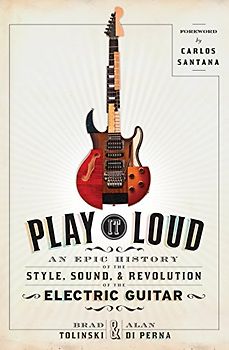 Play It Loud: An Epic History of the Style, Sound, and Revolution of the Electric Guitar