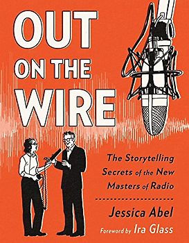 Out on the Wire: The Storytelling Secrets of the New Masters of Radio