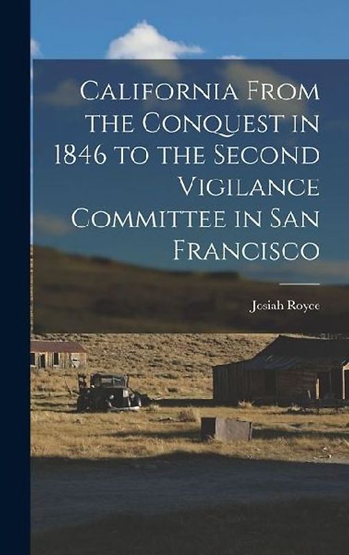 California From the Conquest in 1846 to the Second Vigilance Committee in San Francisco