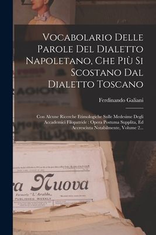 Vocabolario Delle Parole Del Dialetto Napoletano, Che Più Si Scostano Dal Dialetto Toscano: Con Alcune Ricerche Etimologiche Sulle Medesime Degli Acca