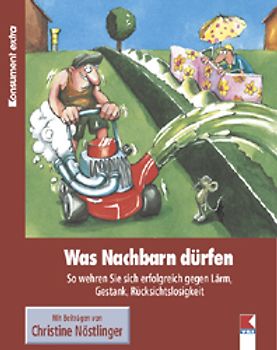 Was Nachbarn dürfen. So wehren Sie sich erfolgreich gegen Lärm, Gestank, Rücksichtslosigkeit