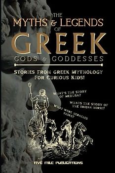 The Myths & Legends Of Greek Gods & Goddesses: Stories From Greek Mythology For Curious Kids