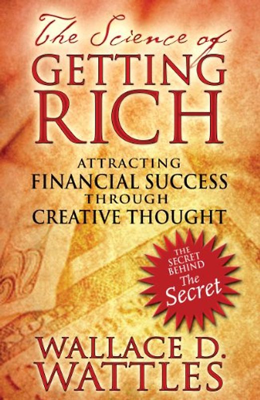 The Science of Getting Rich: Attracting Financial Success Through Creative Thought - Wallace D. Wattles