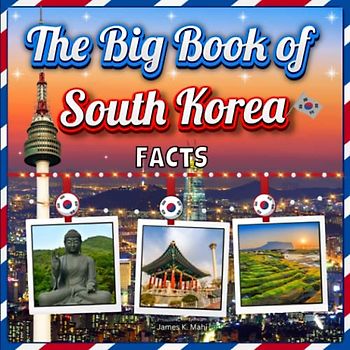 The Big Book of South Korea Facts: An Educational Country Travel Picture Book for Kids about History, Destination Places, Animals and Many More