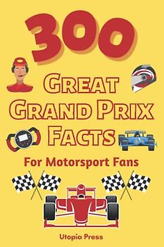 300 Great Grand Prix Facts For Motorsport Fans: Motorsport Fan Book With Facts You Had No Idea About Including The Great Drivers, The History of The ... (Crazy Fact Books By Utopia Press, Band 1)