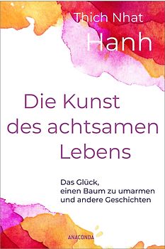 Die Kunst des achtsamen Lebens - Das Glück, einen Baum zu umarmen