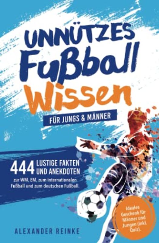 Unnützes Fußball Wissen für Jungs & Männer: 444 lustige Fakten und Anekdoten zur WM, EM, zum internationalen Fußball und zum deutschen Fußball. Ideales Geschenk für Männer und Jungen (inkl. Quiz).