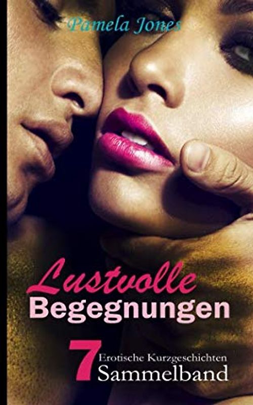 Lustvolle Begegnungen, Sammelband: erotische Kurzgeschichten für Erwachsene, ab 18, unzensiert
