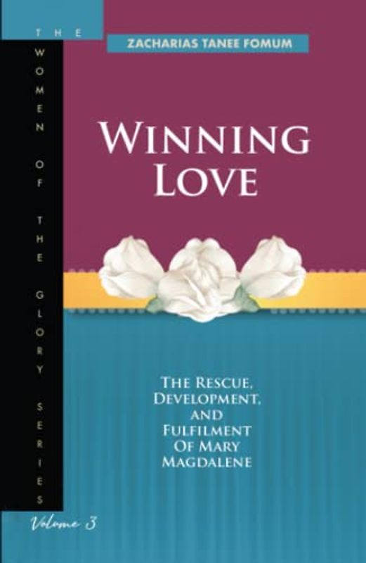 Winning Love: The rescue, development and fulfillment of Mary Magdalene (The Women of the glory, Band 3)