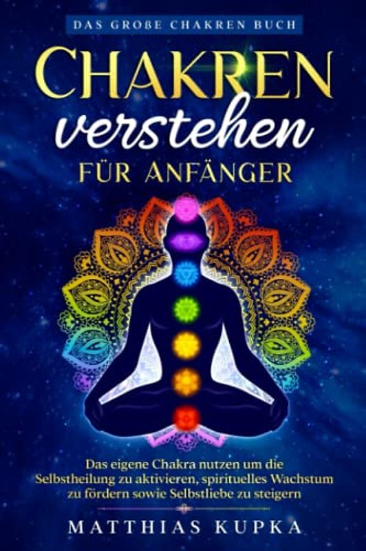 Chakren verstehen für Anfänger – Das große Chakren Buch: Das eigene Chakra nutzen um die Selbstheilung zu aktivieren, spirituelles Wachstum zu fördern sowie Selbstliebe zu steigern
