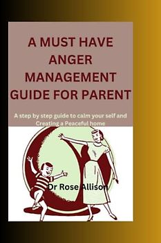 A MUST HAVE ANGER MANAGEMENT GUIDE FOR PARENT: A step by step guide to calm Yourself and Creating a Peaceful home