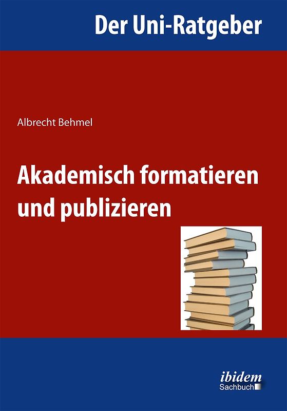Der Uni-Ratgeber: Akademisch formatieren und publizieren