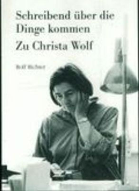 Schreibend über die Dinge kommen. Zu Christa Wolf
