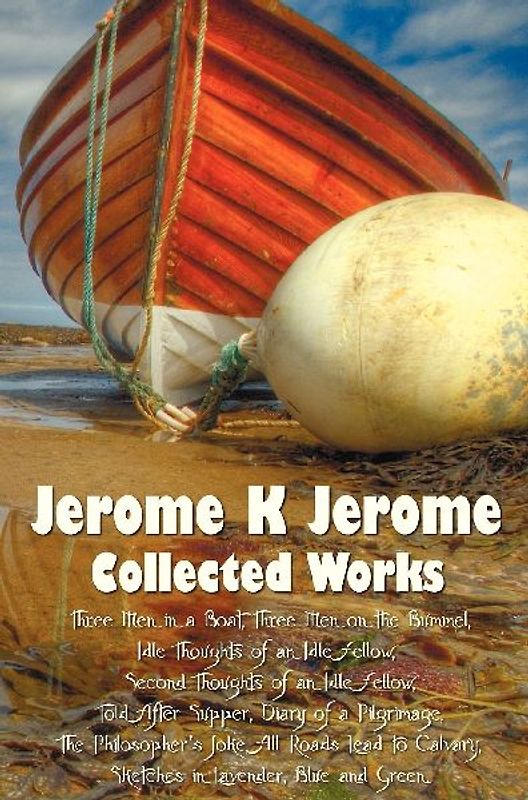 Jerome K Jerome, Collected Works (Complete and Unabridged), Including