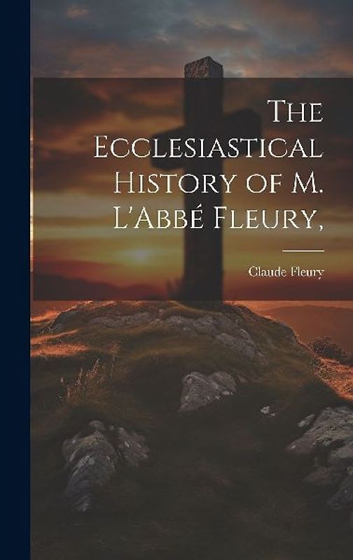 The Ecclesiastical History of M. L'Abbé Fleury,