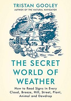 The Secret World of Weather: How to Read Signs in Every Cloud, Breeze, Hill, Street, Plant, Animal, and Dewdrop