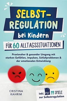 Selbstregulation bei Kindern für 60 Alltagssituationen: Praxisnaher & gesunder Umgang mit starken Gefühlen, Impulsen, Schlafproblemen & der emotionalen Entwicklung inkl. PDF 99 Spiele zur Selbstregulation