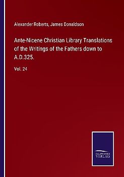 Ante-Nicene Christian Library Translations of the Writings of the Fathers down to A.D.325.