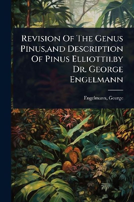 Revision Of The Genus Pinus, and Description Of Pinus Elliottii.by Dr. George Engelmann