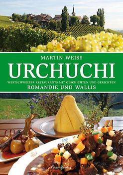 Urchuchi Romandie und Wallis. Westschweizer Restaurants mit Geschichten und Gerichten