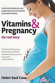 Vitamins & Pregnancy: The Real Story: Your Orthomolecular Guide for Healthy Babies & Happy Moms