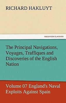 The Principal Navigations, Voyages, Traffiques and Discoveries of the English Nation - Volume 07 England's Naval Exploits Against Spain
