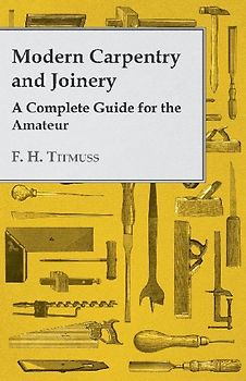 Modern Carpentry and Joinery - A Complete Guide for the Amateur