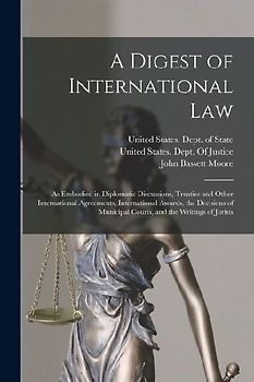 A Digest of International Law: As Embodied in Diplomatic Discussions, Treaties and Other International Agreements, International Awards, the Decision