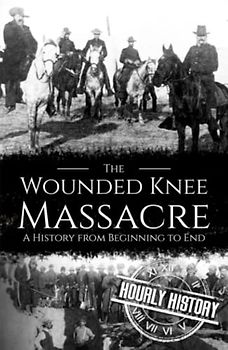 Wounded Knee Massacre: A History from Beginning to End