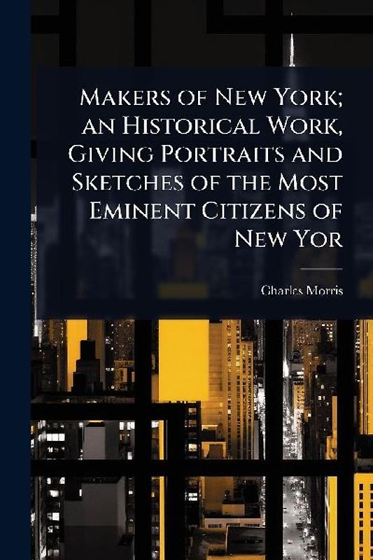 Makers of New York; an Historical Work, Giving Portraits and Sketches of the Most Eminent Citizens of New Yor