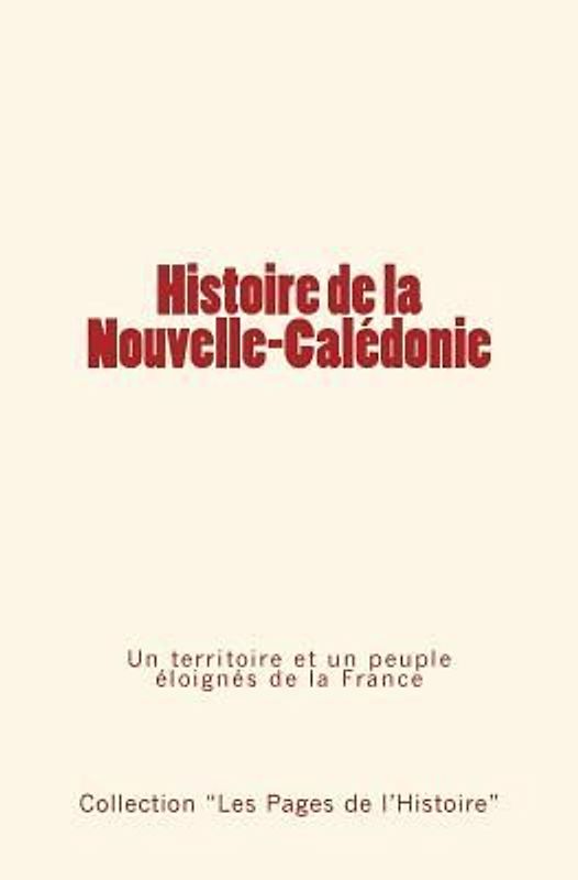 Histoire de la Nouvelle-Calédonie: Un territoire et un peuple éloignés de la France