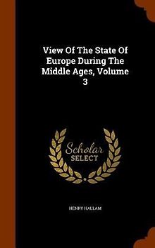 View Of The State Of Europe During The Middle Ages, Volume 3