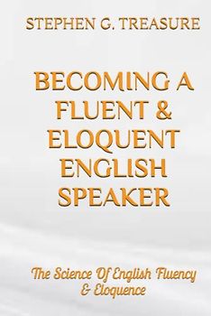 BECOMING A FLUENT & ELOQUENT ENGLISH SPEAKER: The Science Of English Fluency & Eloquence (ENGLISH GRAMMAR SERIES)