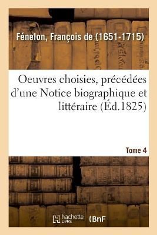 Oeuvres Choisies, Précédées d'Une Notice Biographique Et Littéraire. Tome 4