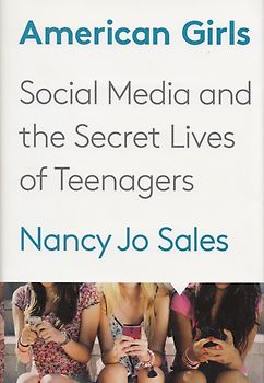 American Girls: Social Media and the Secret Lives of Teenagers - Nancy Jo Sales [Hardcover]