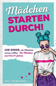 Mädchen starten durch!: 146 Dinge, die Mädchen wissen sollten – Für Mädchen von 9 bis 14 Jahren