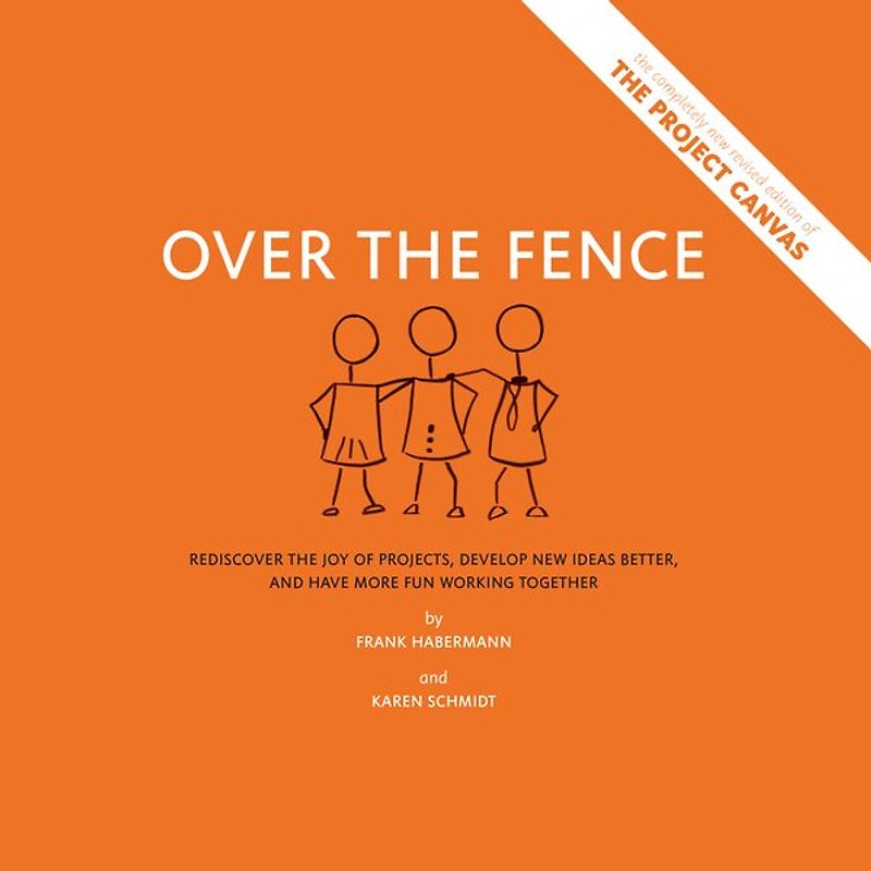 Over the Fence: Rediscover the joy of projects, develop new ideas better, and have more fun working together